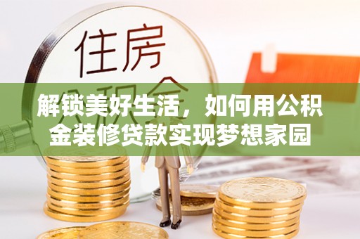珲春解锁美好生活，如何用公积金装修贷款实现梦想家园