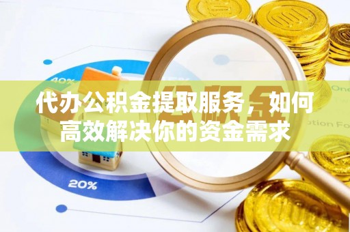 珲春代办公积金提取服务，如何高效解决你的资金需求