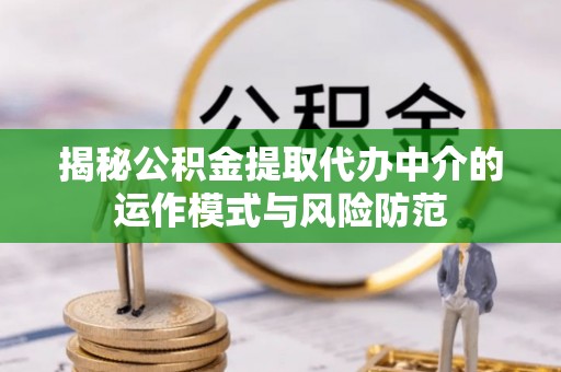 珲春揭秘公积金提取代办中介的运作模式与风险防范