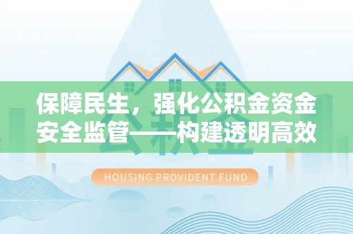 珲春保障民生，强化公积金资金安全监管——构建透明高效的管理体系