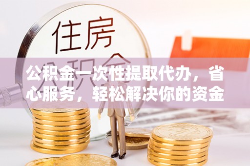 珲春公积金一次性提取代办，省心服务，轻松解决你的资金需求