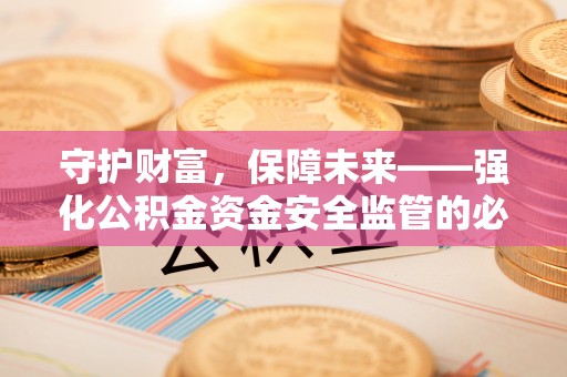 珲春守护财富，保障未来——强化公积金资金安全监管的必要性