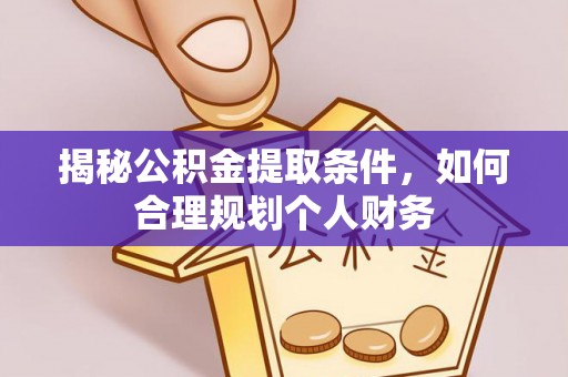 珲春揭秘公积金提取条件，如何合理规划个人财务