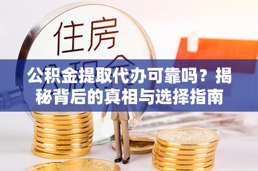 珲春公积金提取代办可靠吗？揭秘背后的真相与选择指南