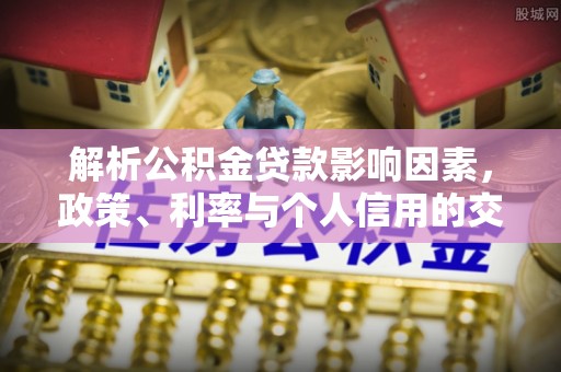 珲春解析公积金贷款影响因素，政策、利率与个人信用的交织作用