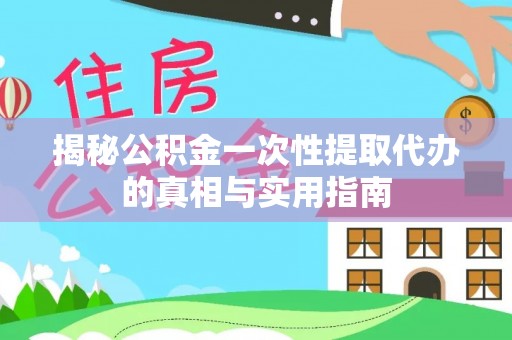 珲春揭秘公积金一次性提取代办的真相与实用指南