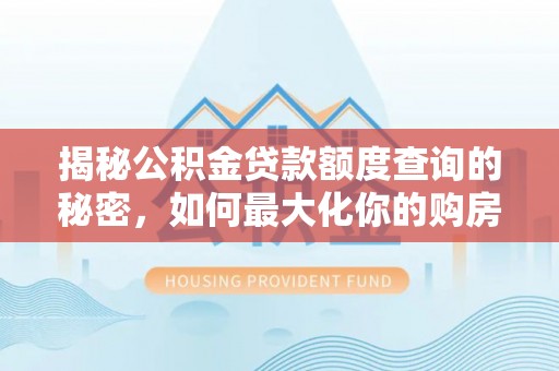 珲春揭秘公积金贷款额度查询的秘密，如何最大化你的购房资金？