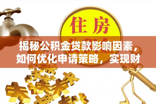 珲春揭秘公积金贷款影响因素，如何优化申请策略，实现财务自由？