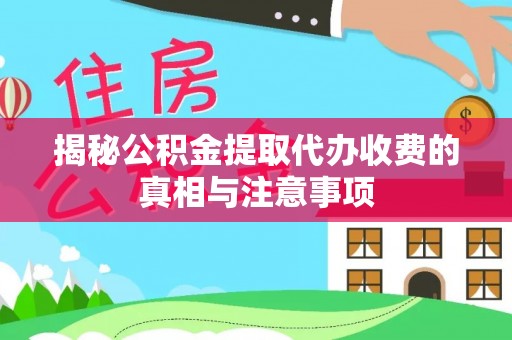 珲春揭秘公积金提取代办收费的真相与注意事项
