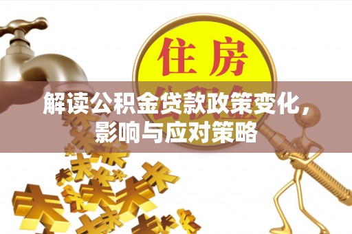 珲春解读公积金贷款政策变化，影响与应对策略
