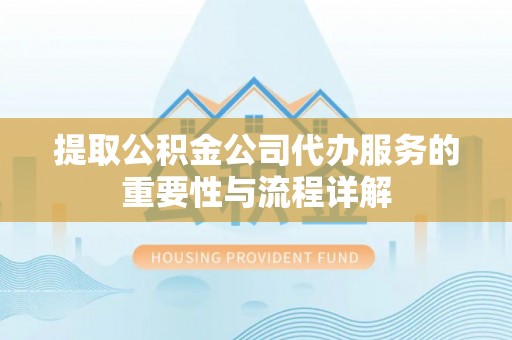 珲春提取公积金公司代办服务的重要性与流程详解