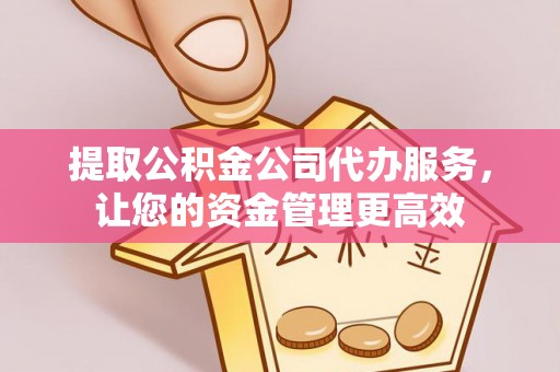 珲春提取公积金公司代办服务，让您的资金管理更高效