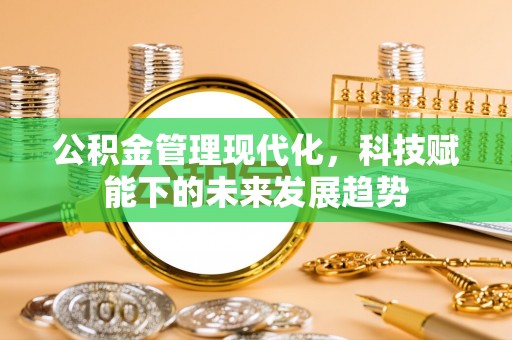 珲春公积金管理现代化，科技赋能下的未来发展趋势