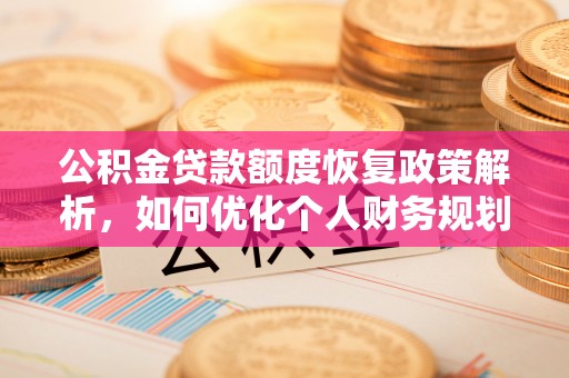 珲春公积金贷款额度恢复政策解析，如何优化个人财务规划