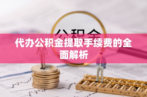 珲春代办公积金提取手续费的全面解析
