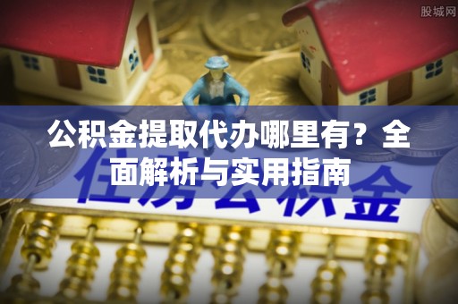 珲春公积金提取代办哪里有？全面解析与实用指南