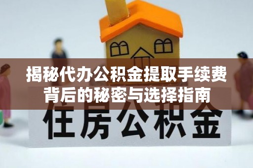 珲春揭秘代办公积金提取手续费背后的秘密与选择指南