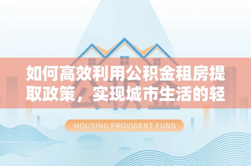 珲春如何高效利用公积金租房提取政策，实现城市生活的轻松负担
