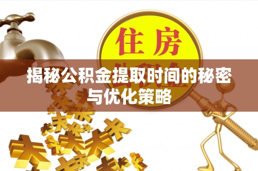 珲春揭秘公积金提取时间的秘密与优化策略
