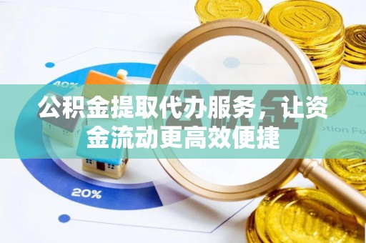 珲春公积金提取代办服务，让资金流动更高效便捷