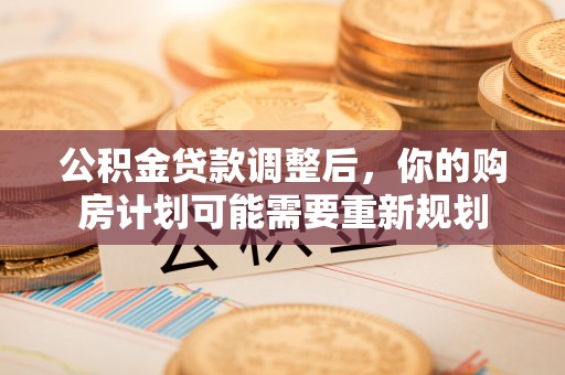 珲春公积金贷款调整后，你的购房计划可能需要重新规划