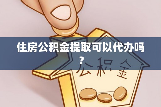 珲春住房公积金提取可以代办吗？