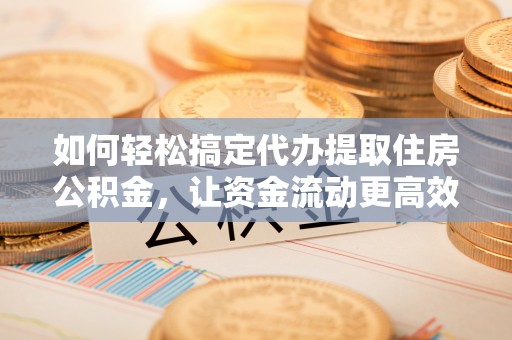 珲春如何轻松搞定代办提取住房公积金，让资金流动更高效