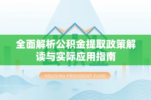 珲春全面解析公积金提取政策解读与实际应用指南