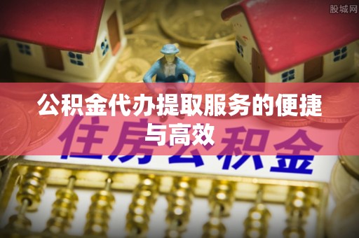 珲春公积金代办提取服务的便捷与高效