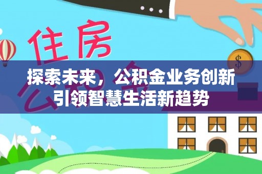 珲春探索未来，公积金业务创新引领智慧生活新趋势