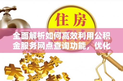 珲春全面解析如何高效利用公积金服务网点查询功能，优化生活理财规划