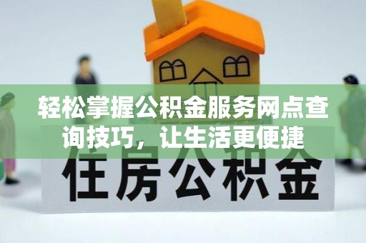 珲春轻松掌握公积金服务网点查询技巧，让生活更便捷