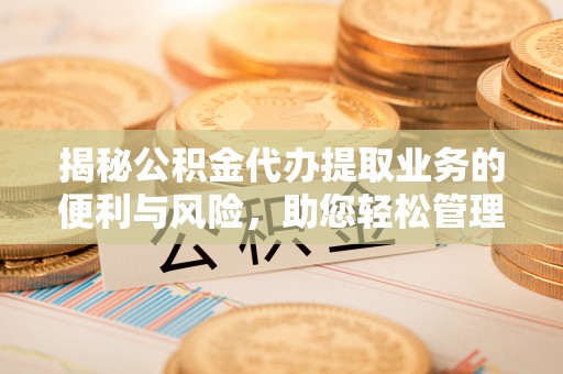 珲春揭秘公积金代办提取业务的便利与风险，助您轻松管理个人资金