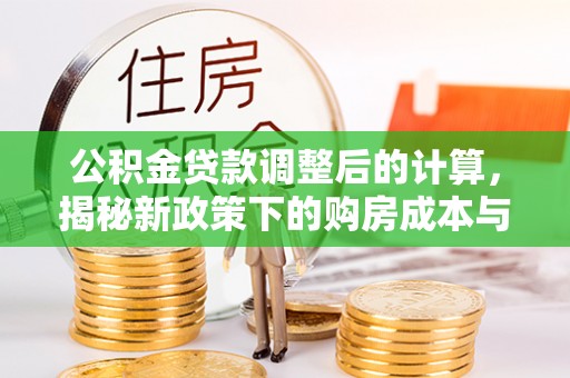 珲春公积金贷款调整后的计算，揭秘新政策下的购房成本与规划