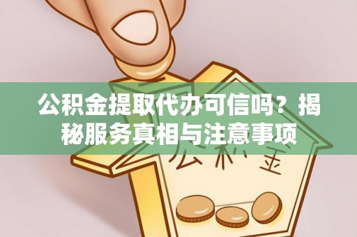 珲春公积金提取代办可信吗？揭秘服务真相与注意事项