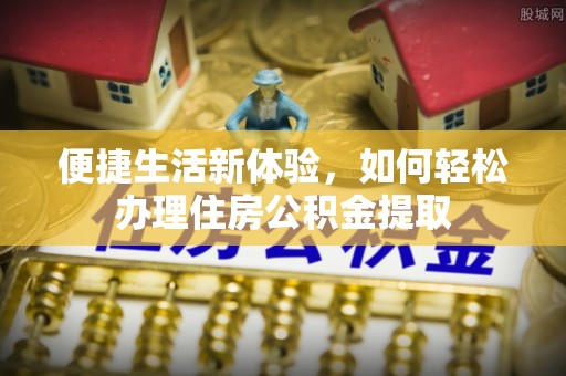 珲春便捷生活新体验，如何轻松办理住房公积金提取
