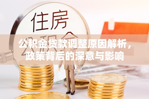 珲春公积金贷款调整原因解析，政策背后的深意与影响