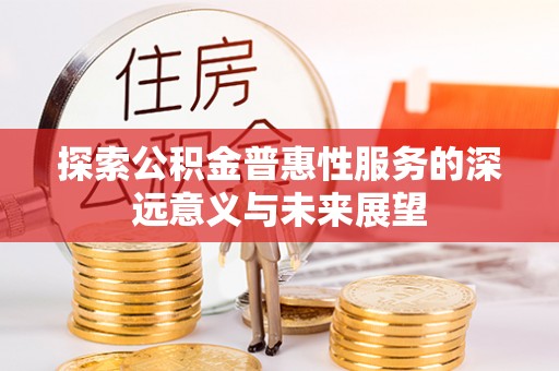 珲春探索公积金普惠性服务的深远意义与未来展望