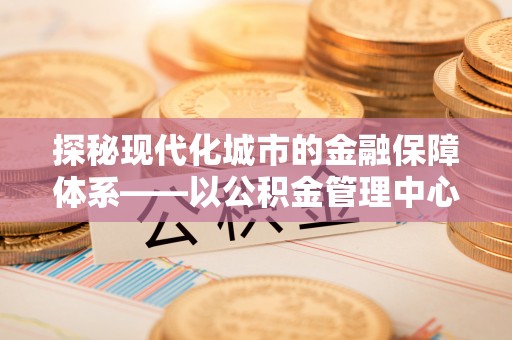 珲春探秘现代化城市的金融保障体系——以公积金管理中心为核心的民生服务