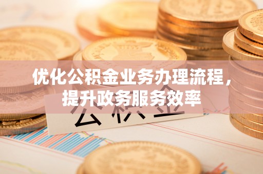 珲春优化公积金业务办理流程，提升政务服务效率