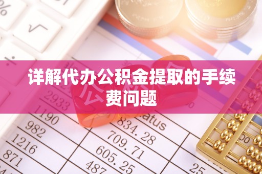 珲春详解代办公积金提取的手续费问题
