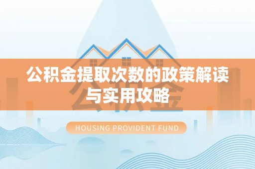 珲春公积金提取次数的政策解读与实用攻略