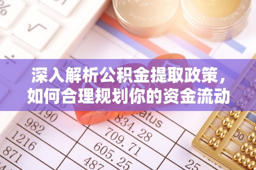 珲春深入解析公积金提取政策，如何合理规划你的资金流动