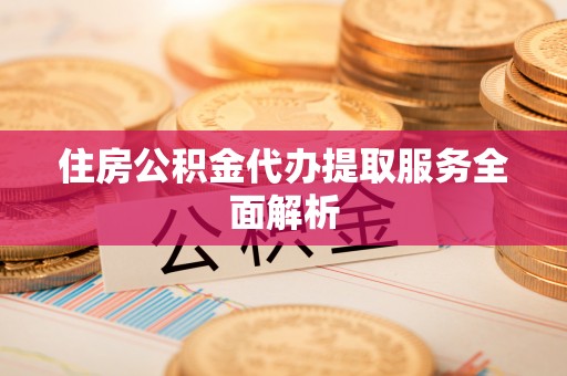 珲春住房公积金代办提取服务全面解析