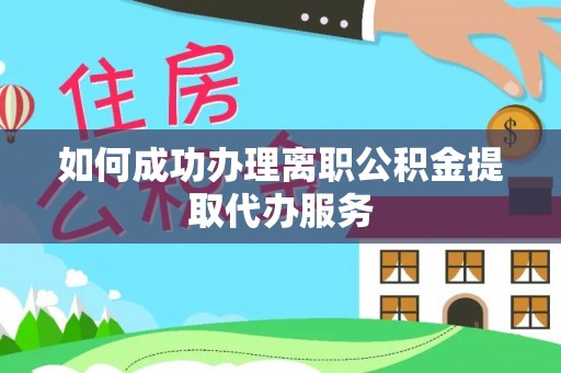 珲春如何成功办理离职公积金提取代办服务