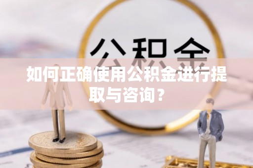 珲春如何正确使用公积金进行提取与咨询？