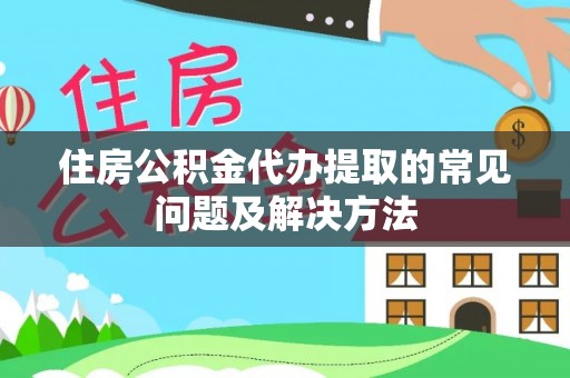 珲春住房公积金代办提取的常见问题及解决方法