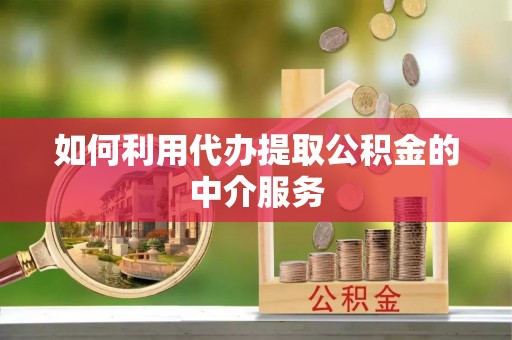 珲春如何利用代办提取公积金的中介服务