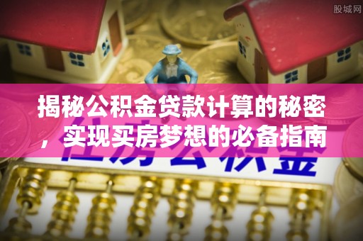 珲春揭秘公积金贷款计算的秘密，实现买房梦想的必备指南