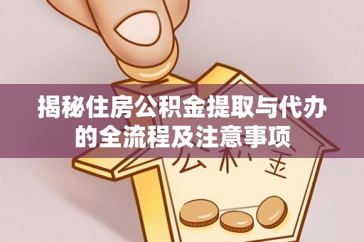 珲春揭秘住房公积金提取与代办的全流程及注意事项